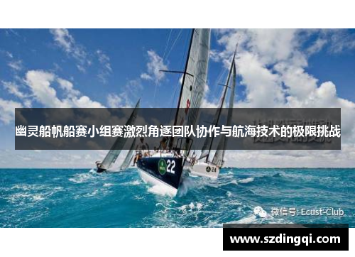 幽灵船帆船赛小组赛激烈角逐团队协作与航海技术的极限挑战 幽灵船帆船赛小组赛激烈角逐团队协作与航海技术的极限挑战