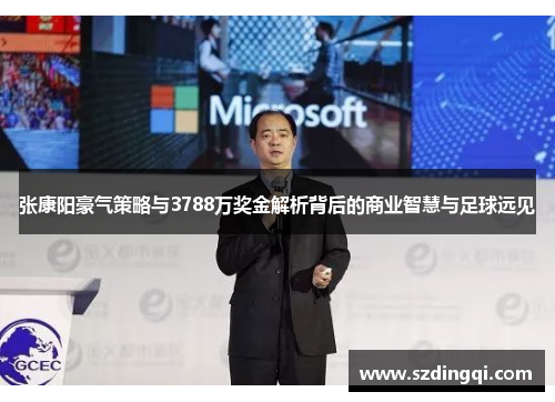 张康阳豪气策略与3788万奖金解析背后的商业智慧与足球远见 张康阳豪气策略与3788万奖金解析背后的商业智慧与足球远见